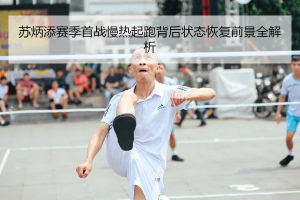 苏炳添赛季首战慢热起跑背后状态恢复前景全解析